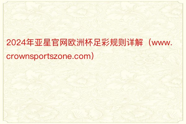 2024年亚星官网欧洲杯足彩规则详解（www.crownsportszone.com）