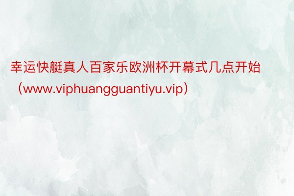 幸运快艇真人百家乐欧洲杯开幕式几点开始（www.viphuangguantiyu.vip）