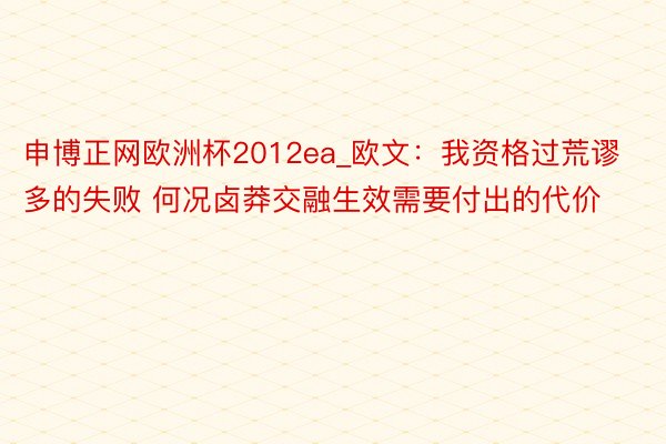 申博正网欧洲杯2012ea_欧文：我资格过荒谬多的失败 何况卤莽交融生效需要付出的代价