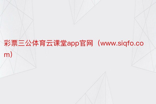 彩票三公体育云课堂app官网（www.siqfo.com）