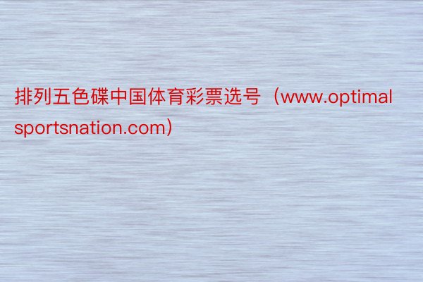 排列五色碟中国体育彩票选号（www.optimalsportsnation.com）