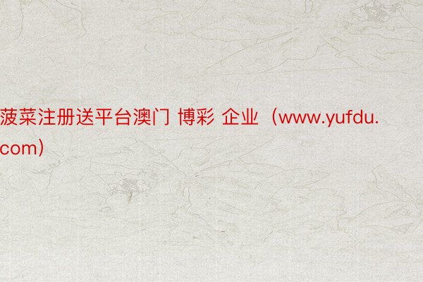菠菜注册送平台澳门 博彩 企业（www.yufdu.com）
