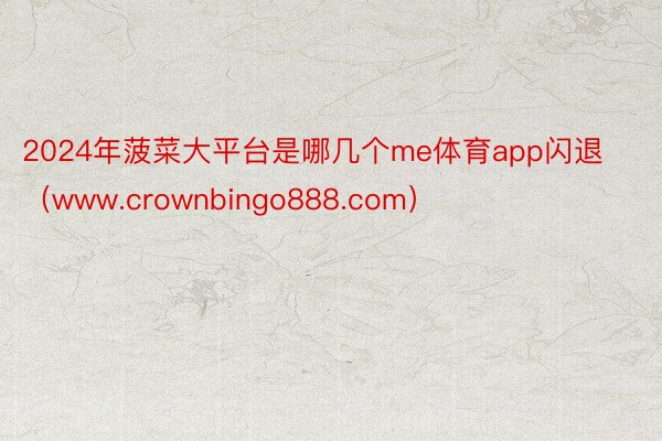 2024年菠菜大平台是哪几个me体育app闪退（www.crownbingo888.com）