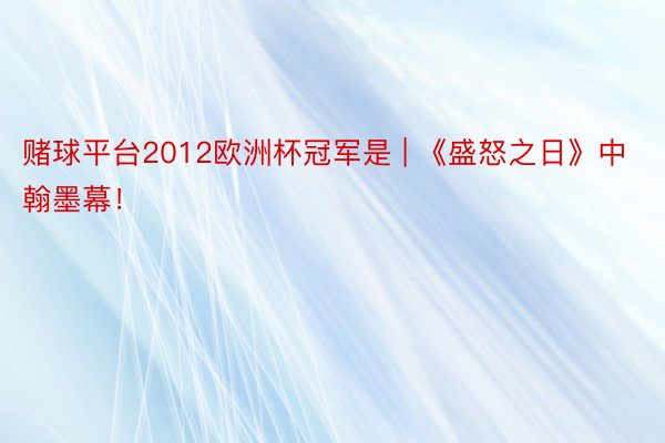 赌球平台2012欧洲杯冠军是 | 《盛怒之日》中翰墨幕！