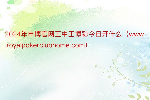 2024年申博官网王中王博彩今日开什么（www.royalpokerclubhome.com）