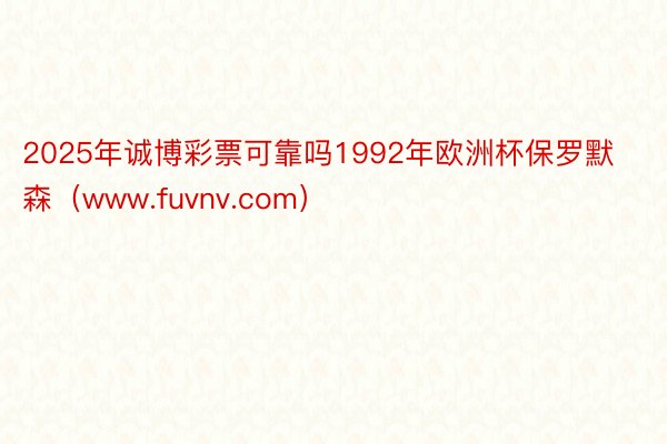 2025年诚博彩票可靠吗1992年欧洲杯保罗默森（www.fuvnv.com）